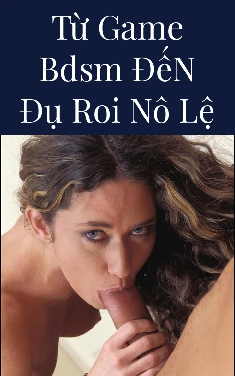 Từ Game BDSM Đến Đụ Roi Nô Lệ
