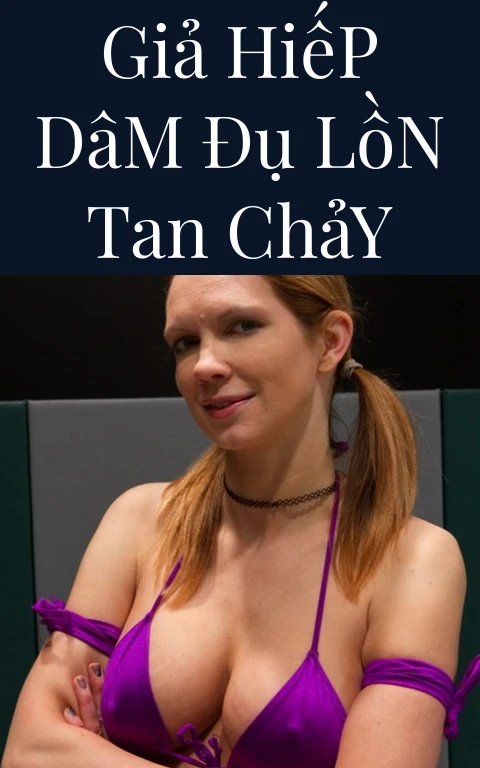 Giả Hiếp Dâm Đụ Lồn Tan Chảy