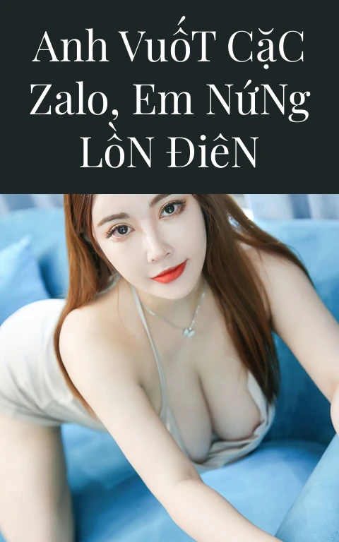Anh Vuốt Cặc Zalo, Em Nứng Lồn Điên