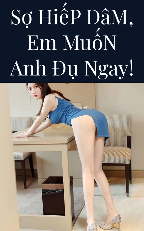 Sợ Hiếp Dâm, Em Muốn Anh Đụ Ngay!