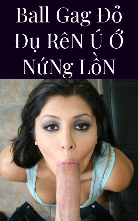 Ball Gag Đỏ Đụ Rên Ú Ớ Nứng Lồn