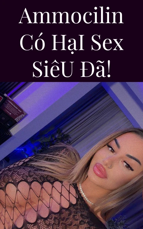 Ammocilin Có Hại Sex Siêu Đã!