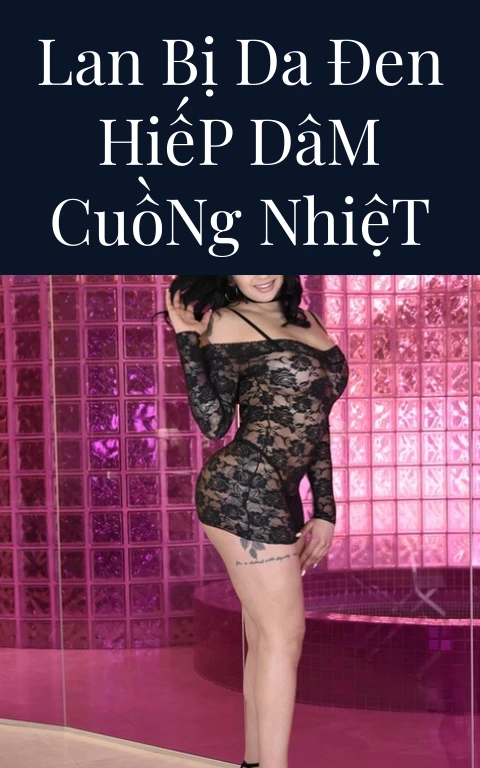 Lan Bị Da Đen Hiếp Dâm Cuồng Nhiệt
