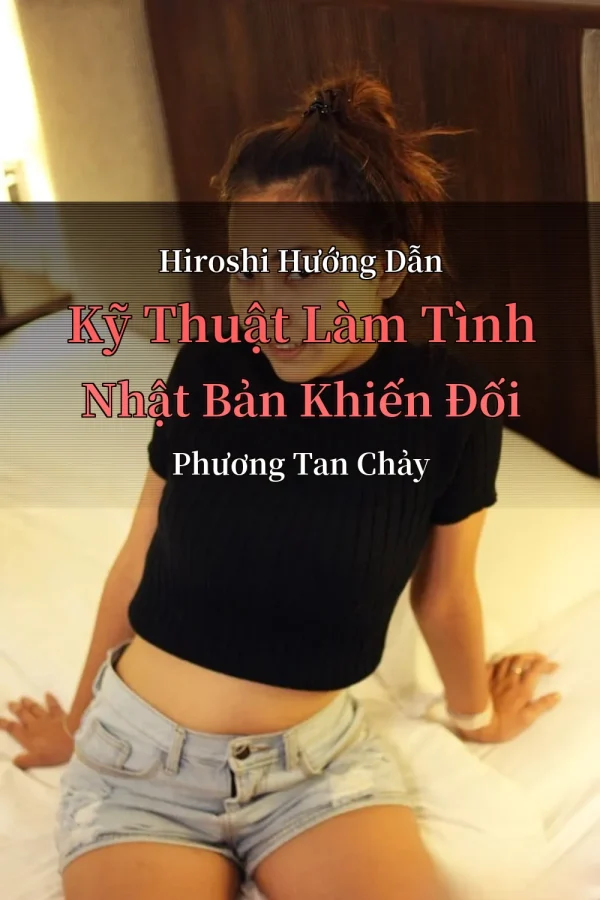 Hiroshi Hướng Dẫn Kỹ Thuật Làm Tình Nhật Bản Khiến Đối Phương Tan Chảy