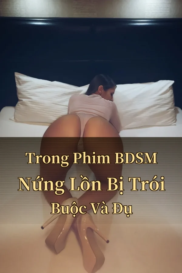 Trong Phim BDSM Nứng Lồn Bị Trói Buộc Và Đụ