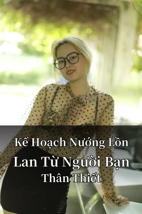 Kế Hoạch Nướng Lồn Lan Từ Người Bạn Thân Thiết