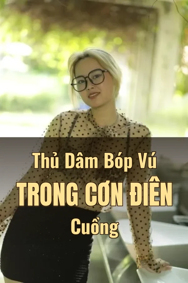 Thủ Dâm Bóp Vú Trong Cơn Điên Cuồng