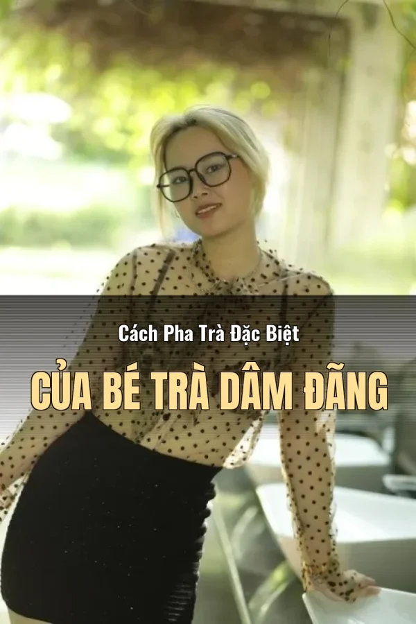 Cách Pha Trà Đặc Biệt Của Bé Trà Dâm Đãng