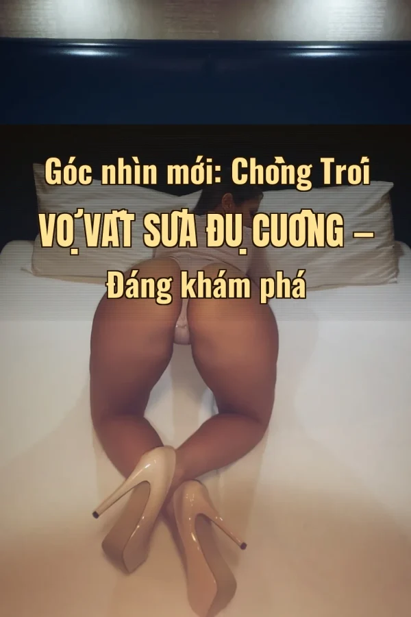 Góc nhìn mới: Chồng Trói Vợ Vắt Sữa Đụ Cuồng — Đáng khám phá