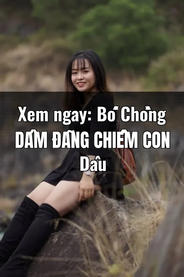 Xem ngay: Bố Chồng Dâm Đãng Chiếm Con Dâu