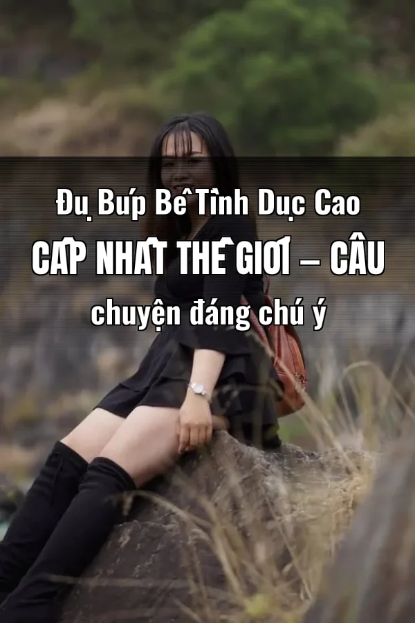 Đụ Búp Bê Tình Dục Cao Cấp Nhất Thế Giới — Câu chuyện đáng chú ý