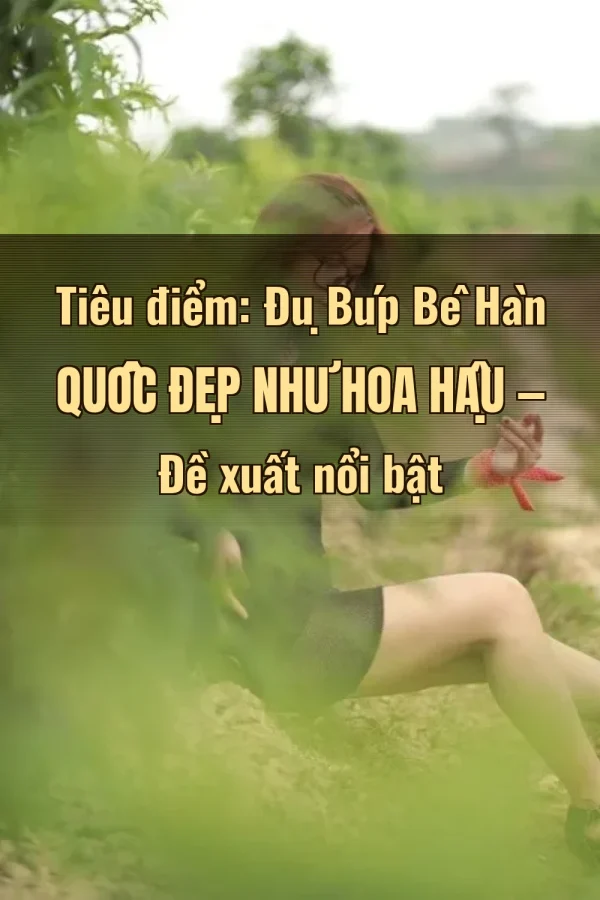 Tiêu điểm: Đụ Búp Bê Hàn Quốc Đẹp Như Hoa Hậu — Đề xuất nổi bật