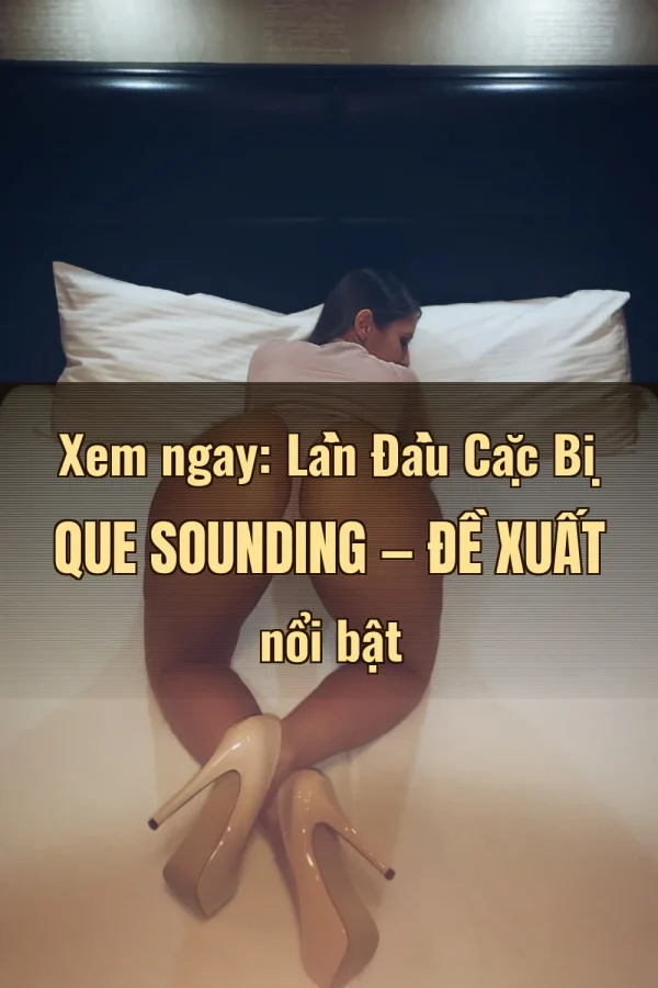 Xem ngay: Lần Đầu Cặc Bị Que Sounding — Đề xuất nổi bật