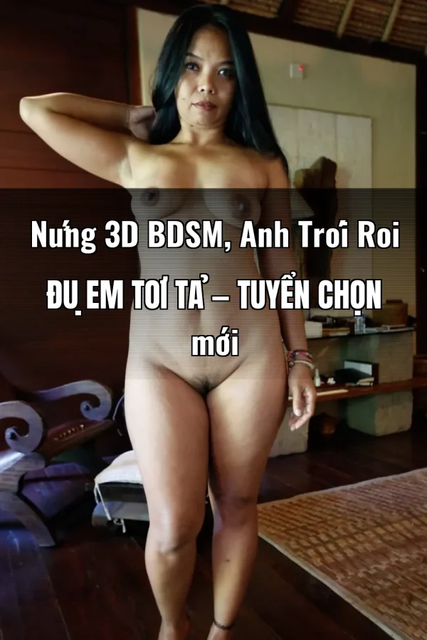Nứng 3D BDSM, Anh Trói Roi Đụ Em Tơi Tả — Tuyển chọn mới