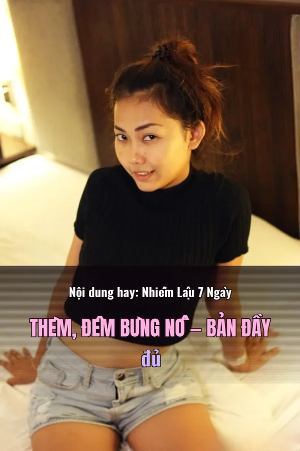 Nội dung hay: Nhiễm Lậu 7 Ngày Thèm, Đêm Bùng Nổ — Bản đầy đủ