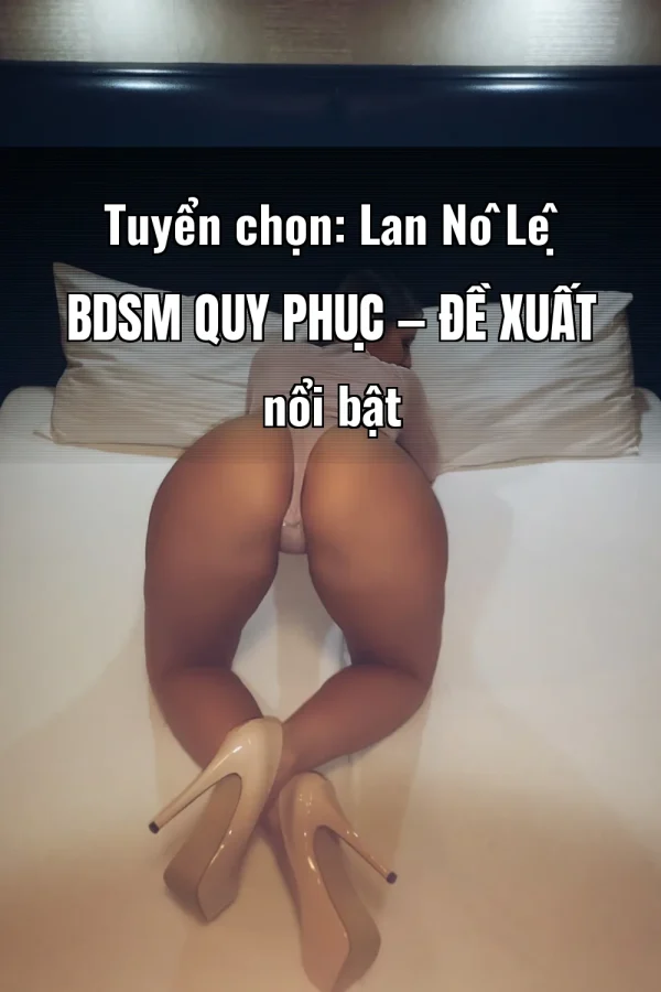 Tuyển chọn: Lan Nô Lệ BDSM Quy Phục — Đề xuất nổi bật