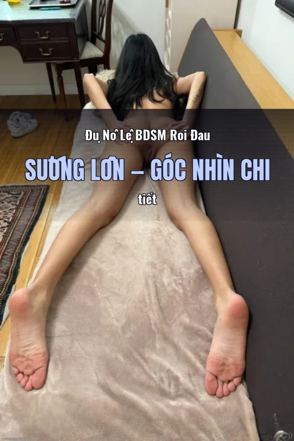 Đụ Nô Lệ BDSM Roi Đau Sướng Lồn — Góc nhìn chi tiết