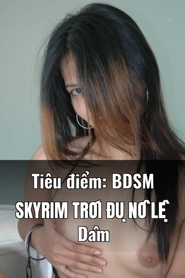 Tiêu điểm: BDSM Skyrim Trói Đụ Nô Lệ Dâm