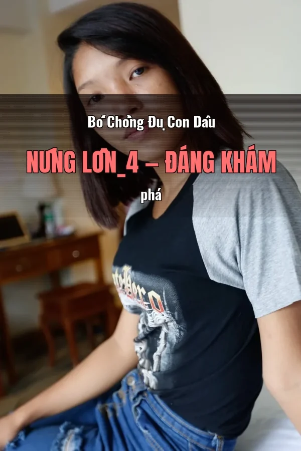 Bố Chồng Đụ Con Dâu Nứng Lồn_4 — Đáng khám phá