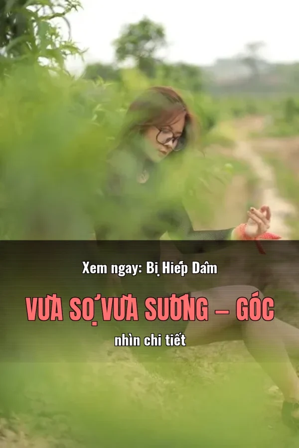 Xem ngay: Bị Hiếp Dâm Vừa Sợ Vừa Sướng — Góc nhìn chi tiết