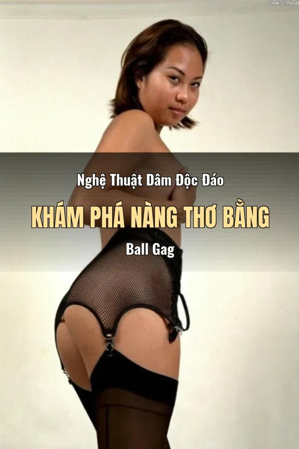 Nghệ Thuật Dâm Độc Đáo Khám Phá Nàng Thơ Bằng Ball Gag