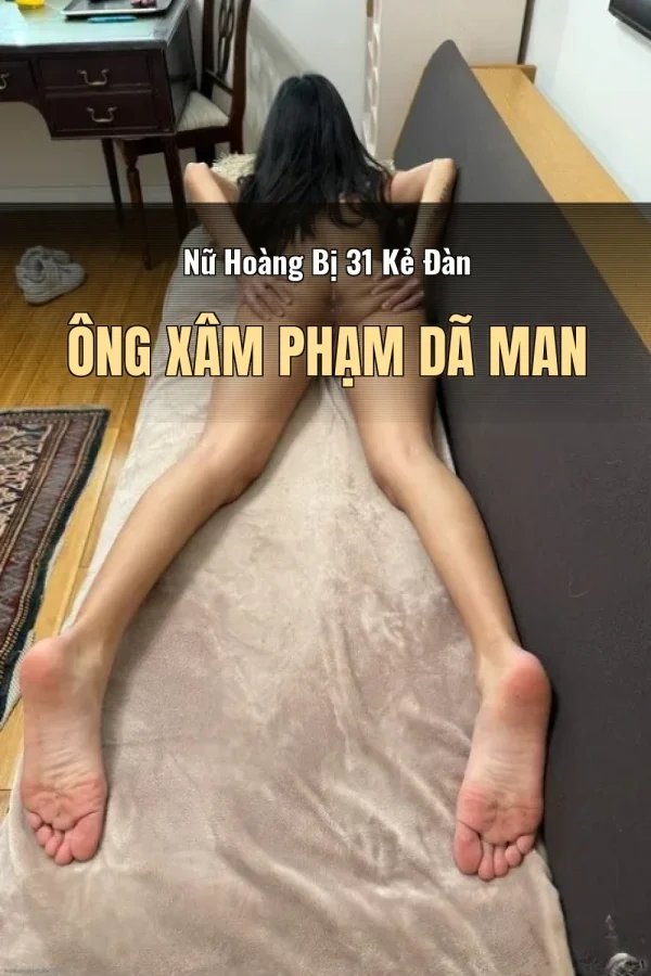 Nữ Hoàng Bị 31 Kẻ Đàn Ông Xâm Phạm Dã Man