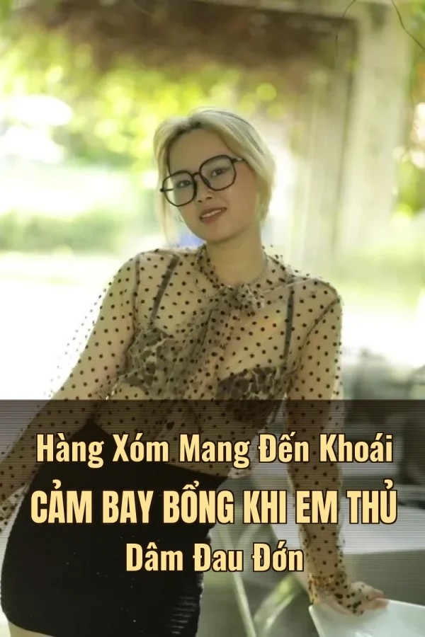 Hàng Xóm Mang Đến Khoái Cảm Bay Bổng Khi Em Thủ Dâm Đau Đớn