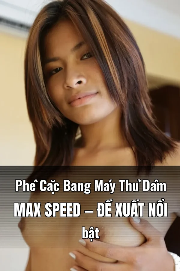 Phê Cặc Bang Máy Thủ Dâm Max Speed — Đề xuất nổi bật